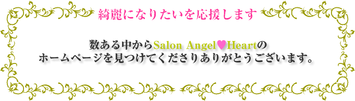 数ある中からＳａｌｏｎ　Ａｎｇｅｌ❤Ｈｅａｒｔのホームペーを見つけてくださりありがとうございます。